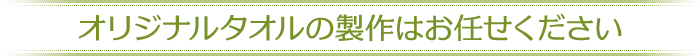 オリジナルタオルの製作はお任せください